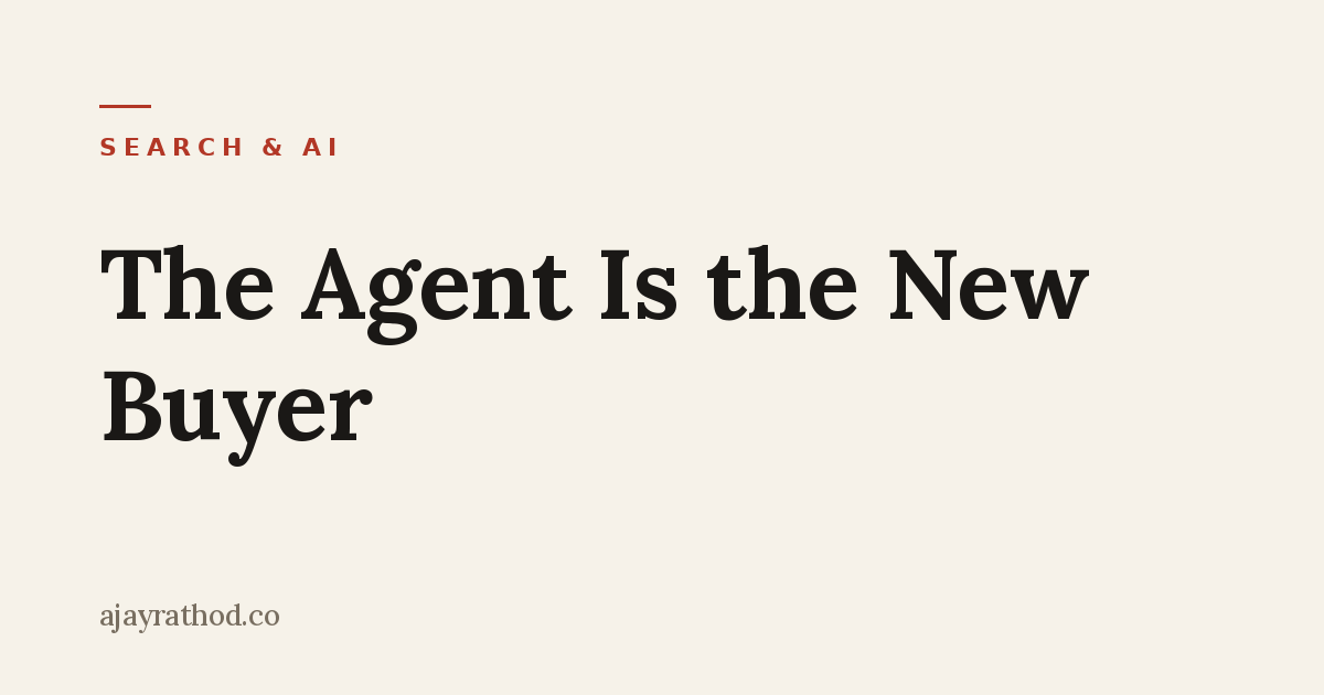 The Agent Is the New Buyer - Search & AI essay by Ajay Rathod